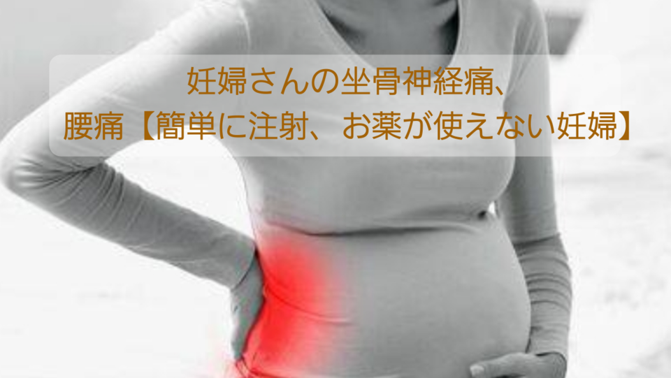妊婦さんの坐骨神経痛 腰痛 簡単に注射 お薬が使えない妊婦